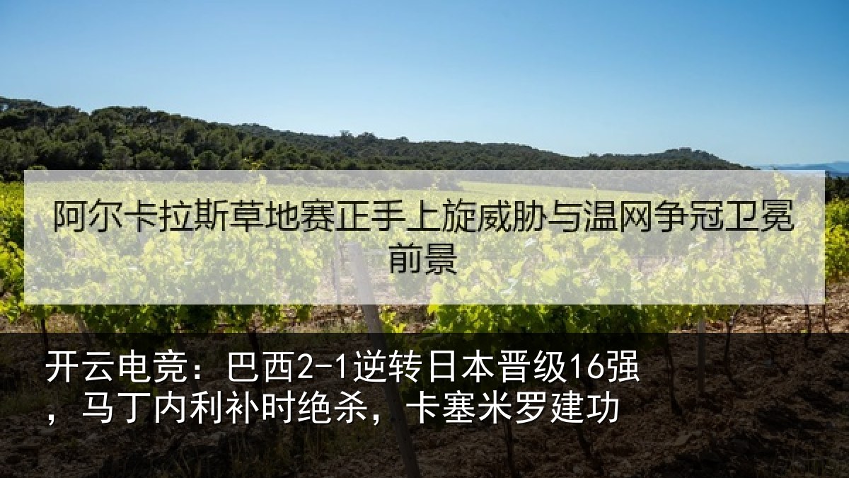 开云电竞：巴西2-1逆转日本晋级16强，马丁内利补时绝杀，卡塞米罗建功
