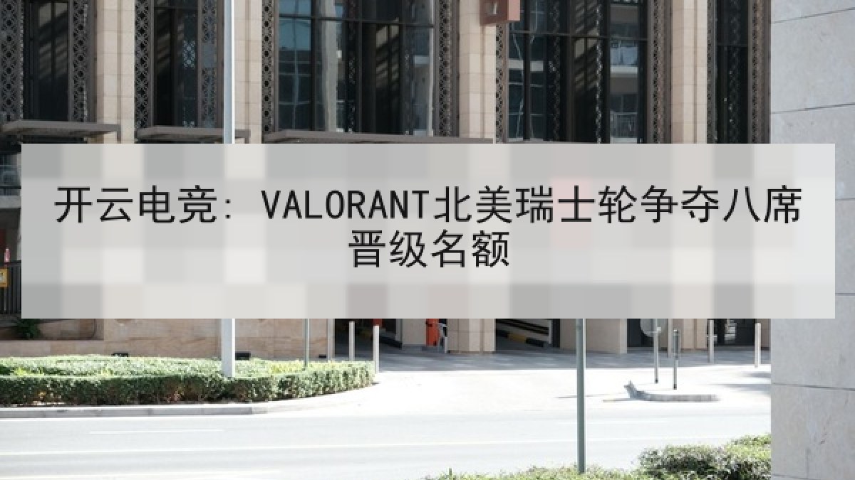 开云电竞: VALORANT北美瑞士轮争夺八席晋级名额 开云电竞: VALORANT北美瑞士轮争夺八席晋级名额