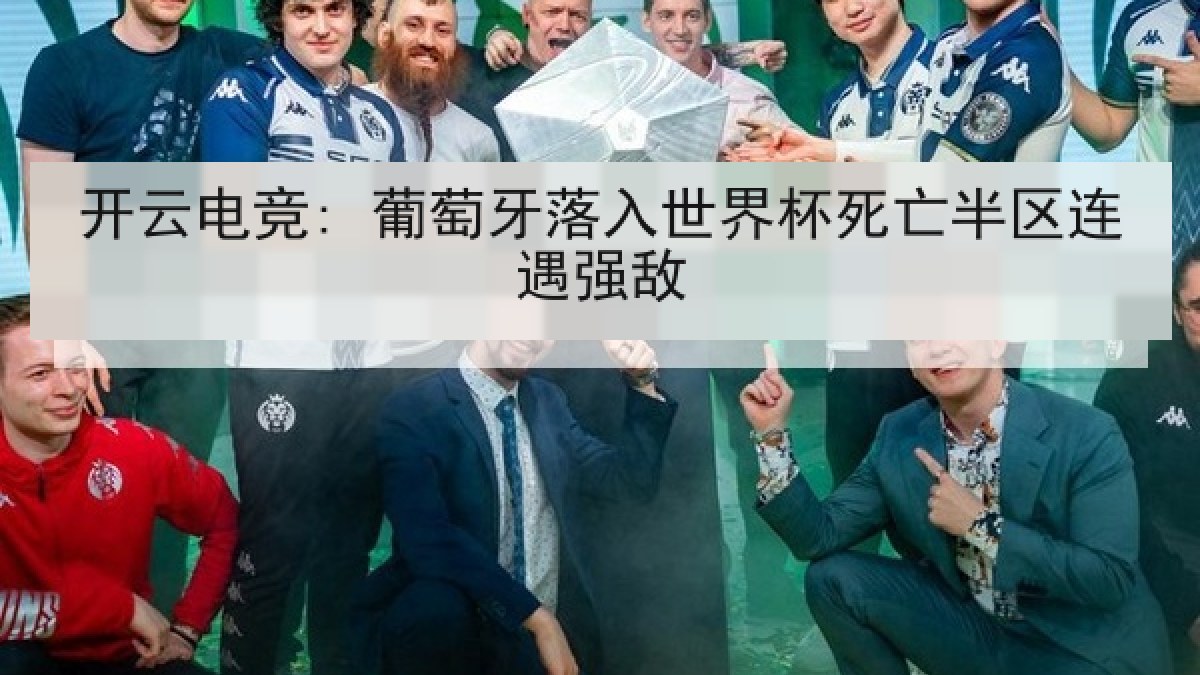 开云电竞: 葡萄牙落入世界杯死亡半区连遇强敌 开云电竞: 葡萄牙落入世界杯死亡半区连遇强敌