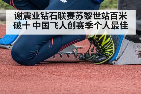 谢震业钻石联赛苏黎世站百米破十 中国飞人创赛季个人最佳